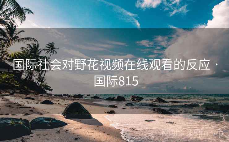 国际社会对野花视频在线观看的反应 · 国际815
