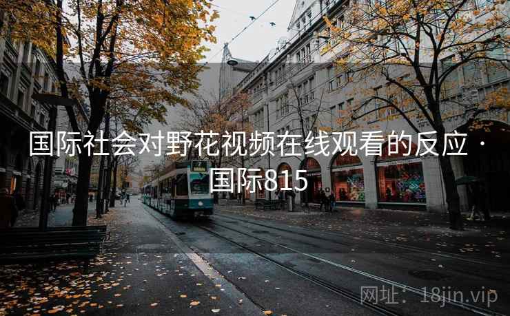 国际社会对野花视频在线观看的反应 · 国际815