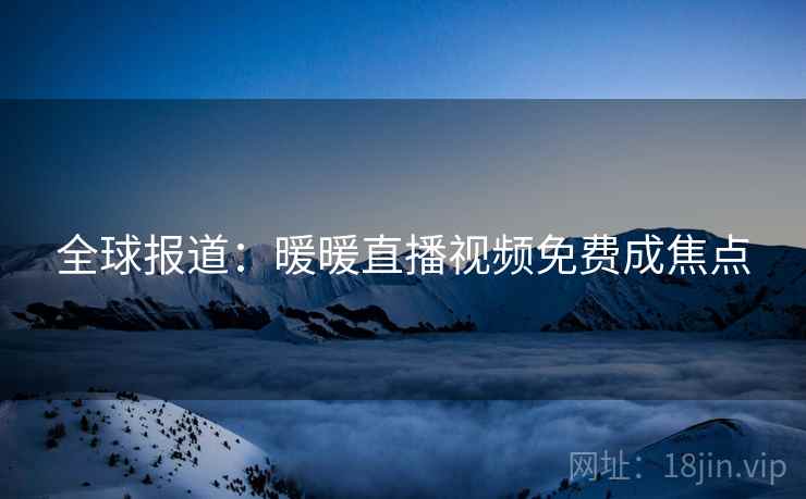 全球报道：暖暖直播视频免费成焦点