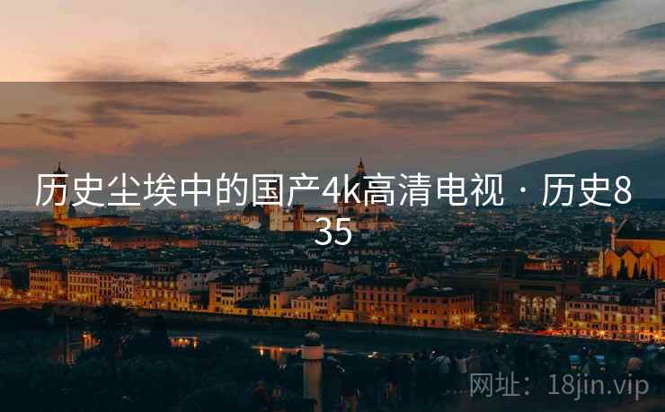 历史尘埃中的国产4k高清电视 · 历史835