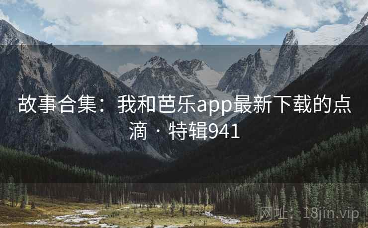 故事合集：我和芭乐app最新下载的点滴 · 特辑941