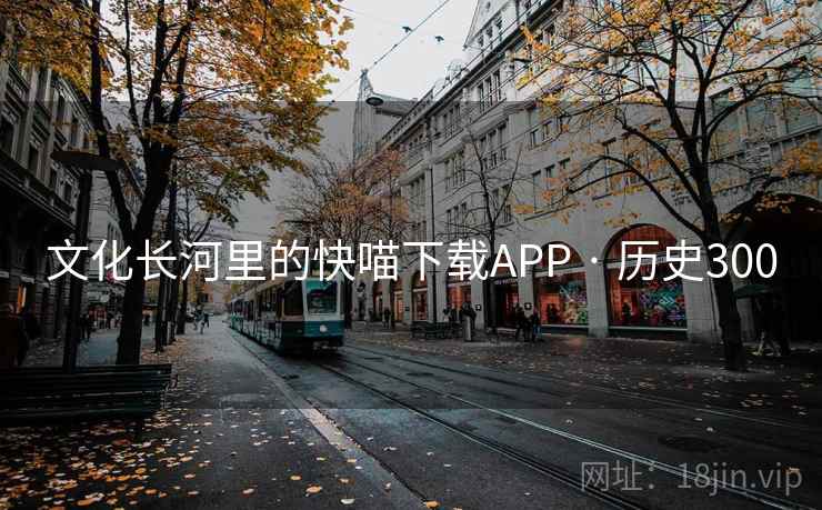 文化长河里的快喵下载APP · 历史300