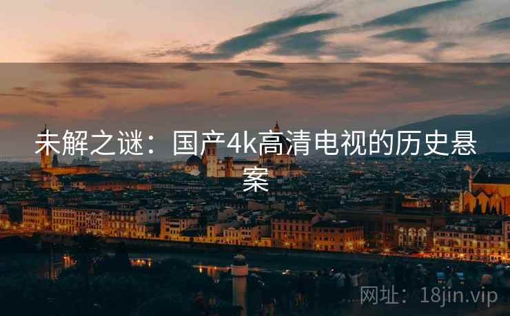 未解之谜：国产4k高清电视的历史悬案
