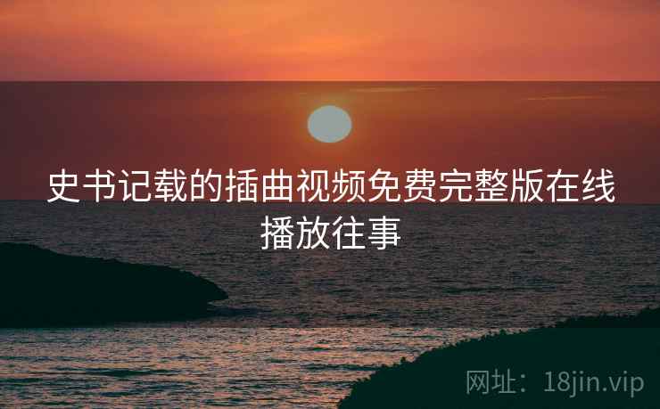 史书记载的插曲视频免费完整版在线播放往事
