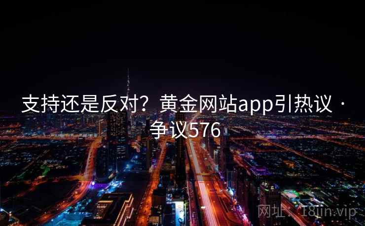 支持还是反对?黄金网站app引热议 · 争议576 支持还是反对?黄金网站app引热议 · 争议576
