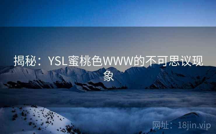 揭秘:YSL蜜桃色WWW的不可思议现象 揭秘:YSL蜜桃色WWW的不可思议现象