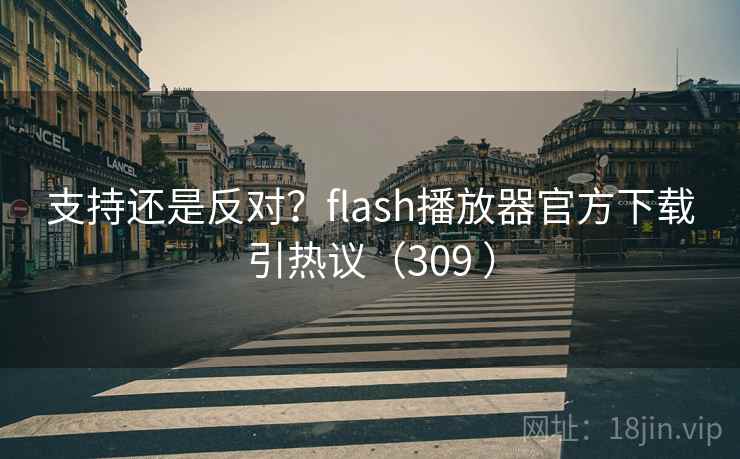 支持还是反对?flash播放器官方下载引热议(309 ) 支持还是反对?flash播放器官方下载引热议(309 )