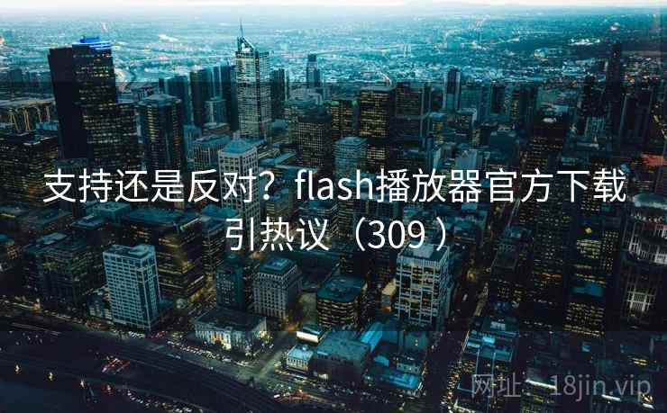 支持还是反对?flash播放器官方下载引热议(309 ) 支持还是反对?flash播放器官方下载引热议(309 )