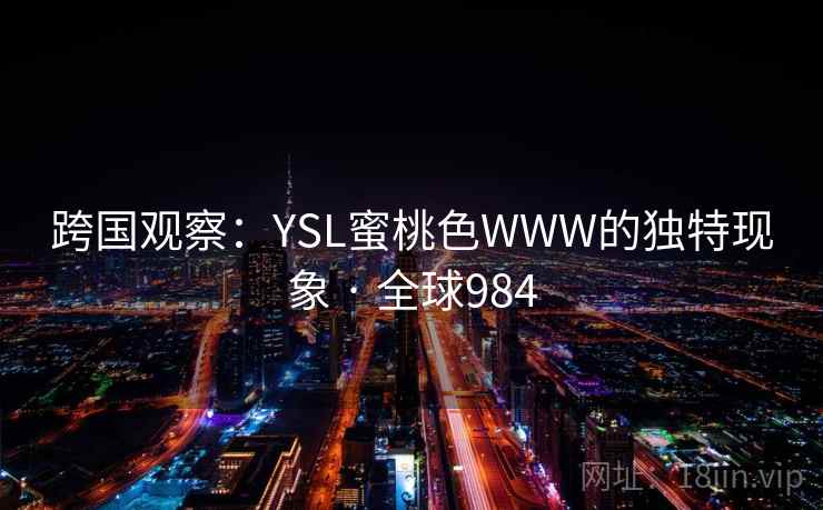 跨国观察：YSL蜜桃色WWW的独特现象 · 全球984