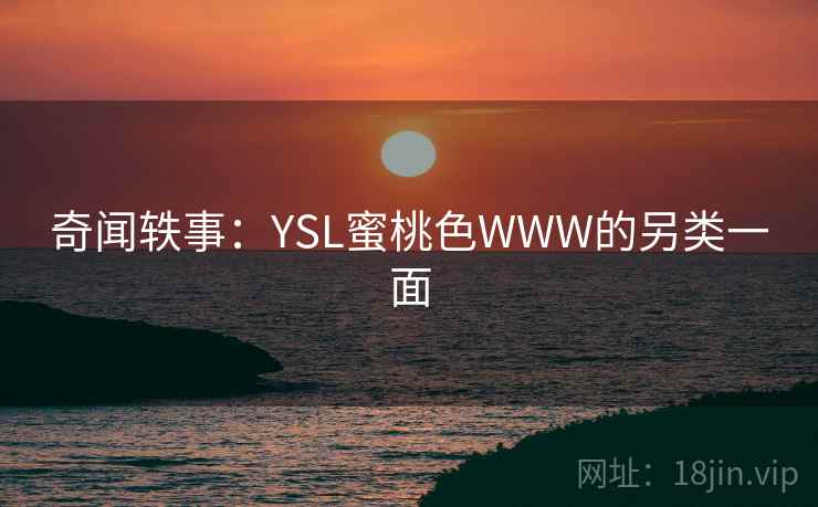 奇闻轶事:YSL蜜桃色WWW的另类一面 奇闻轶事:YSL蜜桃色WWW的另类一面