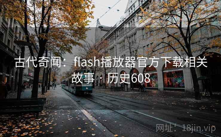 古代奇闻:flash播放器官方下载相关故事 · 历史608 古代奇闻:flash播放器官方下载相关故事 · 历史608