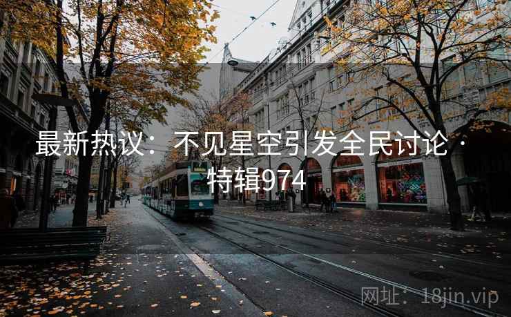 最新热议:不见星空引发全民讨论 · 特辑974 最新热议:不见星空引发全民讨论 · 特辑974