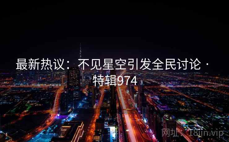 最新热议：不见星空引发全民讨论 · 特辑974