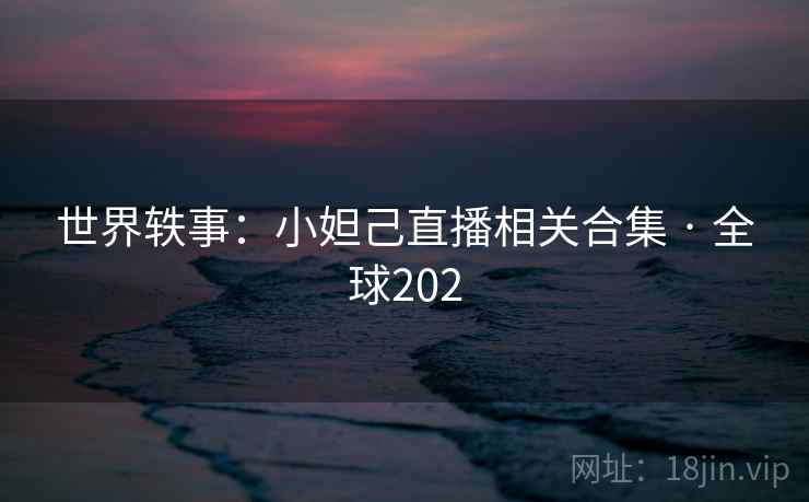 世界轶事：小妲己直播相关合集 · 全球202