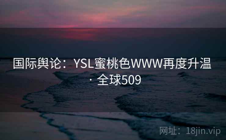 国际舆论：YSL蜜桃色WWW再度升温 · 全球509