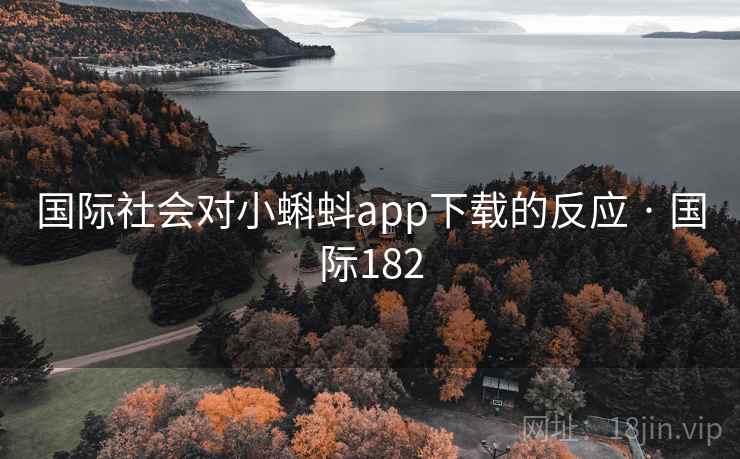 国际社会对小蝌蚪app下载的反应 · 国际182 国际社会对小蝌蚪app下载的反应 · 国际182