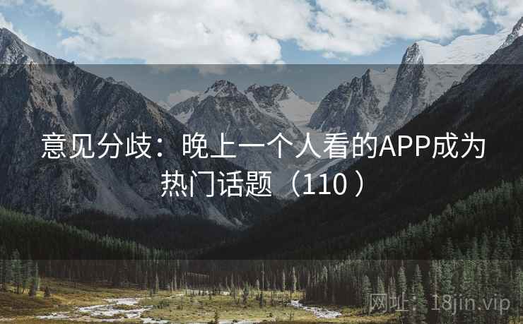 意见分歧：晚上一个人看的APP成为热门话题（110 ）