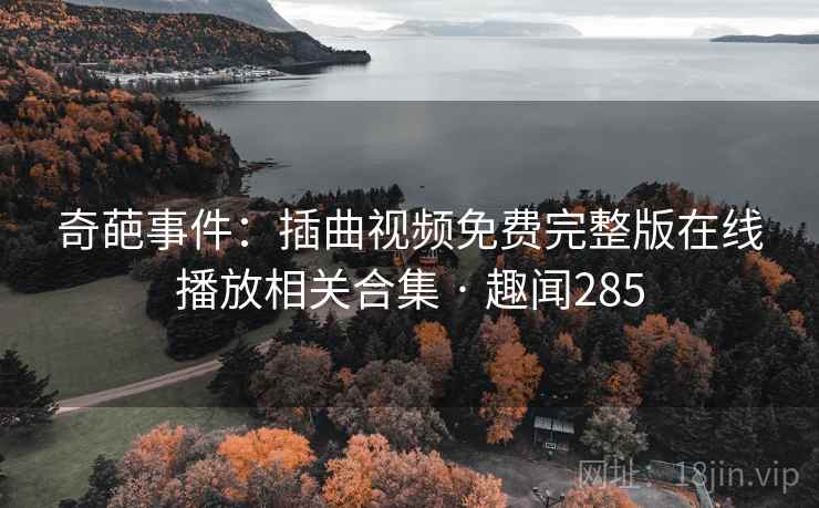 奇葩事件：插曲视频免费完整版在线播放相关合集 · 趣闻285