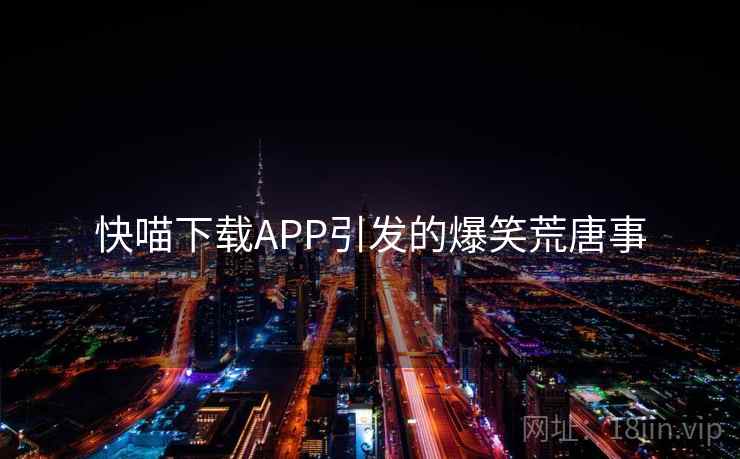 快喵下载APP引发的爆笑荒唐事